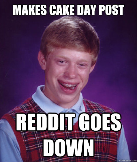MAKES CAKE DAY POST REDDIT GOES DOWN  Bad Luck Brian
