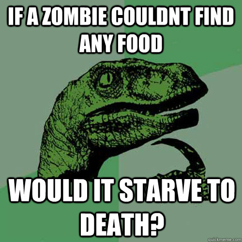 If a zombie couldnt find any food Would it starve to death?  Philosoraptor