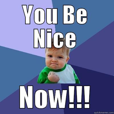 YOU BE NICE NOW!!! Success Kid