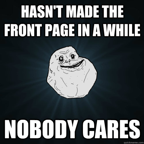 hasn't made the front page in a while nobody cares  Forever Alone