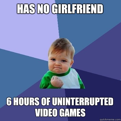 Has no girlfriend 6 hours of uninterrupted video games   Success Kid