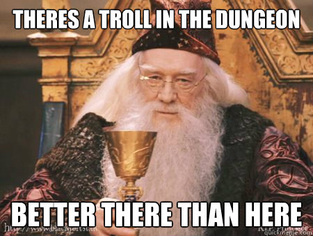 Theres a troll in the dungeon better there than here  Drew Dumbledore