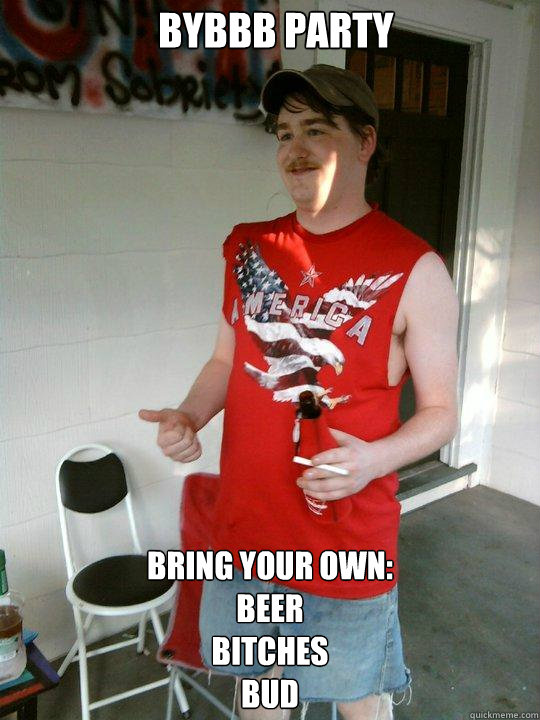 BYBBB PARTY bring your own:
BEER
BITCHES
BUD  Redneck Randal