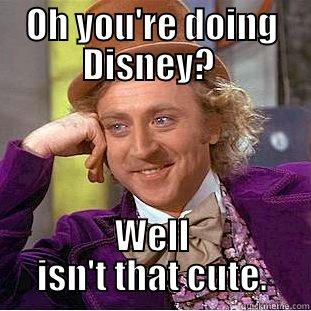 Disney? cute. - OH YOU'RE DOING DISNEY?  WELL ISN'T THAT CUTE. Condescending Wonka