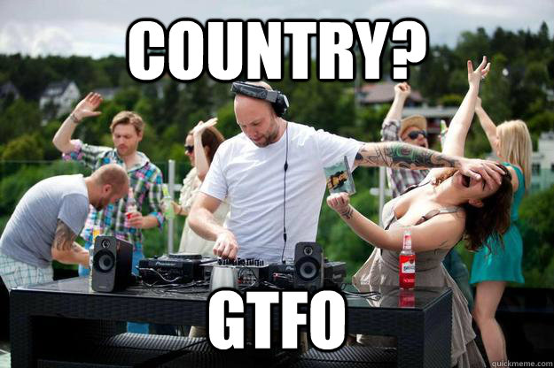 COUNTRY? GTFO  shunning DJ