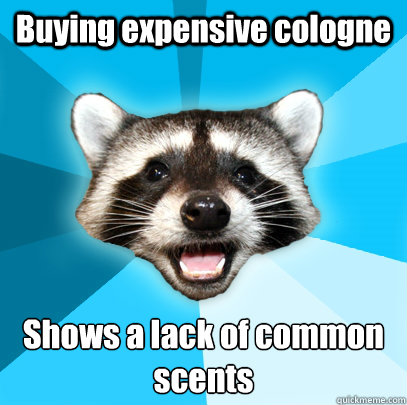 Buying expensive cologne Shows a lack of common scents  Lame Pun Coon