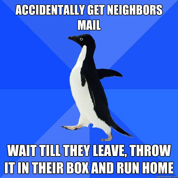 Accidentally get neighbors mail wait till they leave, throw it in their box and run home - Accidentally get neighbors mail wait till they leave, throw it in their box and run home  Socially Awkward Penguin