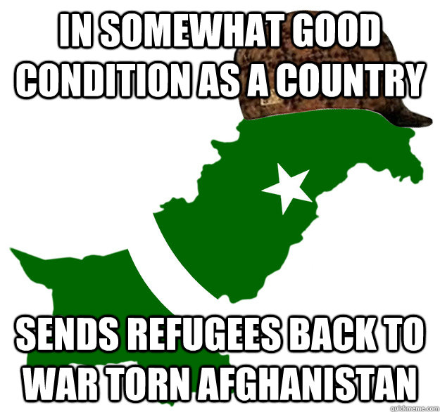 in somewhat good condition as a country sends refugees back to war torn afghanistan - in somewhat good condition as a country sends refugees back to war torn afghanistan  Scumbag Pakistan