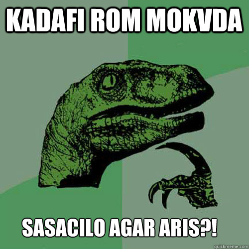 kadafi rom mokvda sasacilo agar aris?!  Philosoraptor