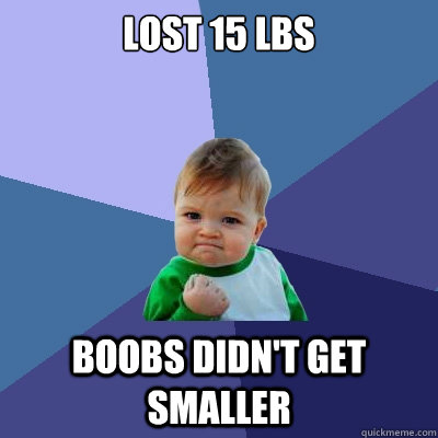 lost 15 lbs boobs didn't get smaller - lost 15 lbs boobs didn't get smaller  Success Kid