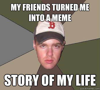 My friends turned me into a meme story of my life - My friends turned me into a meme story of my life  Story Of My Life