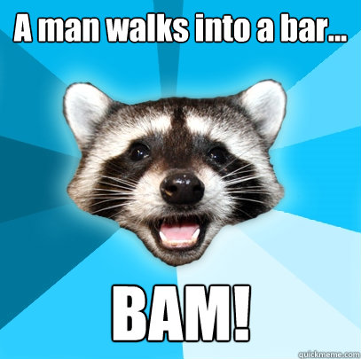 A man walks into a bar... BAM!  Lame Pun Coon