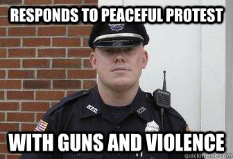 responds to peaceful protest with guns and violence - responds to peaceful protest with guns and violence  Deputy Douchebag