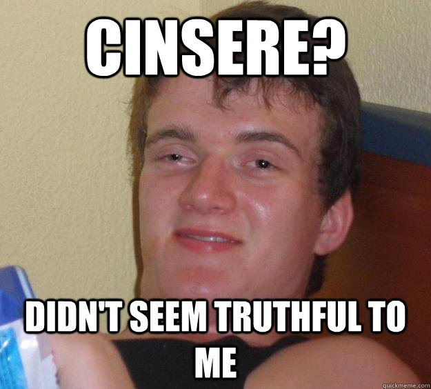 Cinsere?  Didn't seem truthful to me  10 Guy