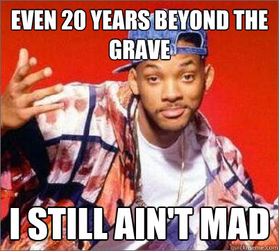 Even 20 years beyond the grave I still ain't mad  