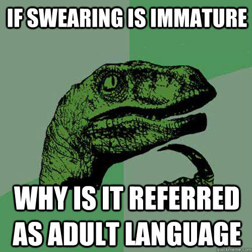 If swearing is immature  why is it referred as adult language - If swearing is immature  why is it referred as adult language  Philosoraptor