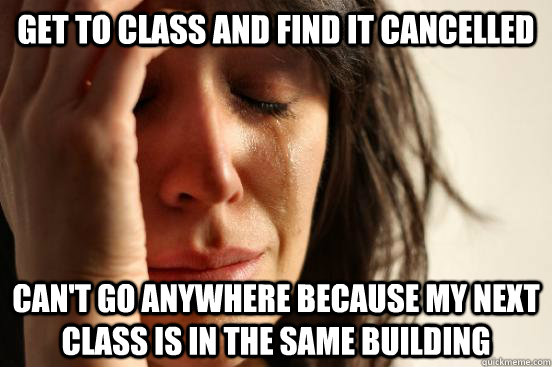 Get to class and Find it cancelled Can't go anywhere because my next class is in the same building  First World Problems