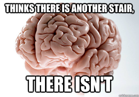 Thinks there is another stair, there isn't  Scumbag Brain