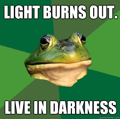 Light burns out. Live in darkness  Foul Bachelor Frog