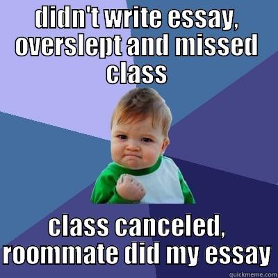 DIDN'T WRITE ESSAY, OVERSLEPT AND MISSED CLASS CLASS CANCELED, ROOMMATE DID MY ESSAY Success Kid