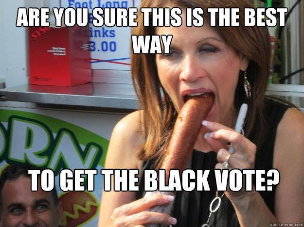 are you sure this is the best way to get the black vote?  Slutty Michele