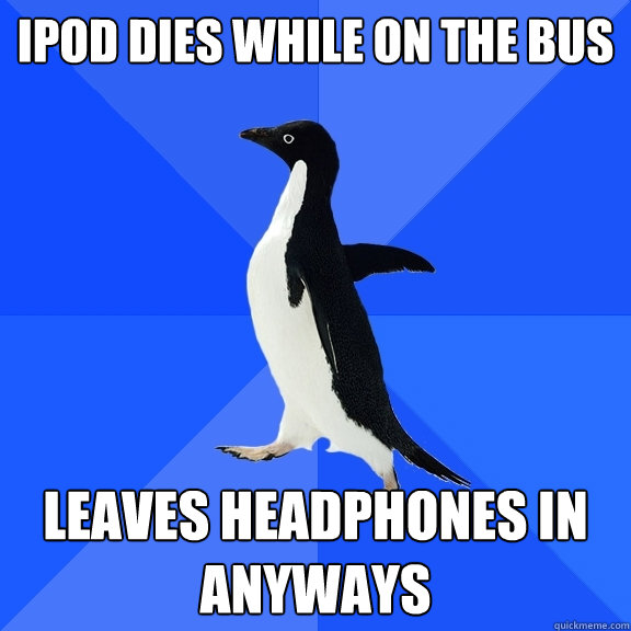 iPod dies while on the bus Leaves headphones in anyways  Socially Awkward Penguin
