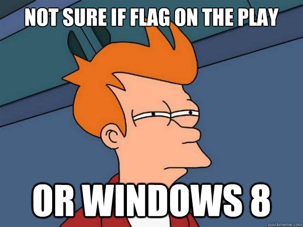 not sure if flag on the play or windows 8  Futurama Fry