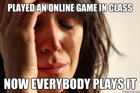 Played an online game in class now everybody plays it  First World Problems