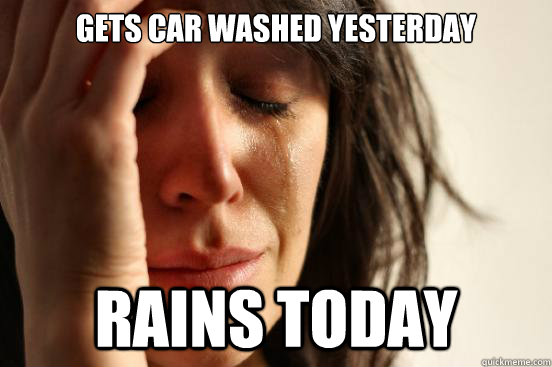 Gets car washed yesterday rains today  First World Problems