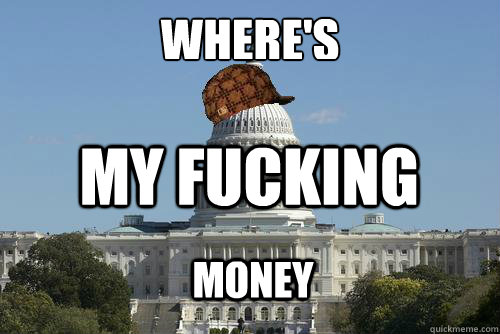 where's my fucking money  Scumbag Government