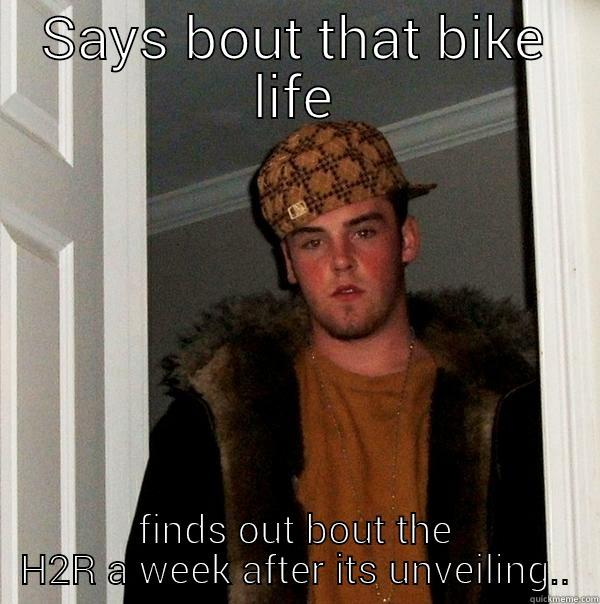 SAYS BOUT THAT BIKE LIFE FINDS OUT BOUT THE H2R A WEEK AFTER ITS UNVEILING.. Scumbag Steve