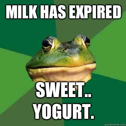 Milk has expired Sweet.. Yogurt.  Foul Bachelor Frog
