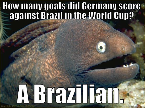 HOW MANY GOALS DID GERMANY SCORE AGAINST BRAZIL IN THE WORLD CUP? A BRAZILIAN. Bad Joke Eel