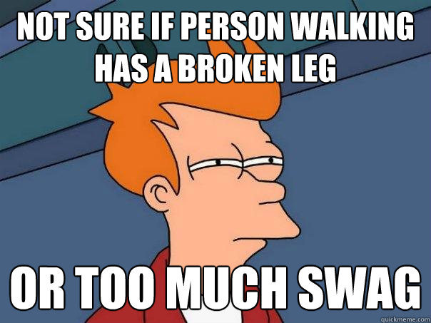 Not sure if person walking has a broken leg or too much swag - Not sure if person walking has a broken leg or too much swag  Futurama Fry