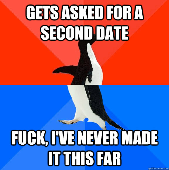 GETS ASKED FOR A SECOND DATE FUCK, I'VE NEVER MADE IT THIS FAR  Socially Awesome Awkward Penguin