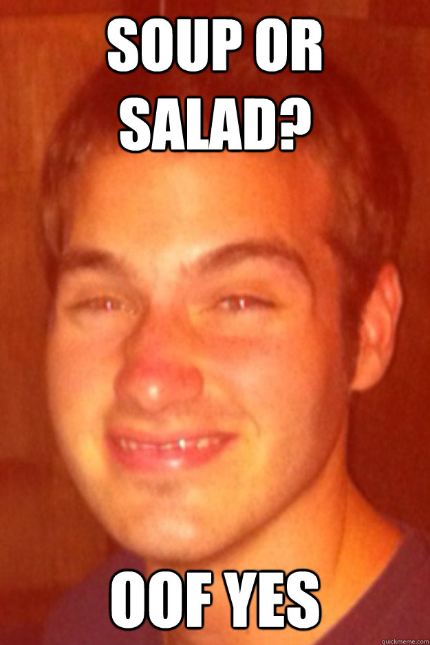 Soup or salad? Oof yes - Soup or salad? Oof yes  Derp Danny