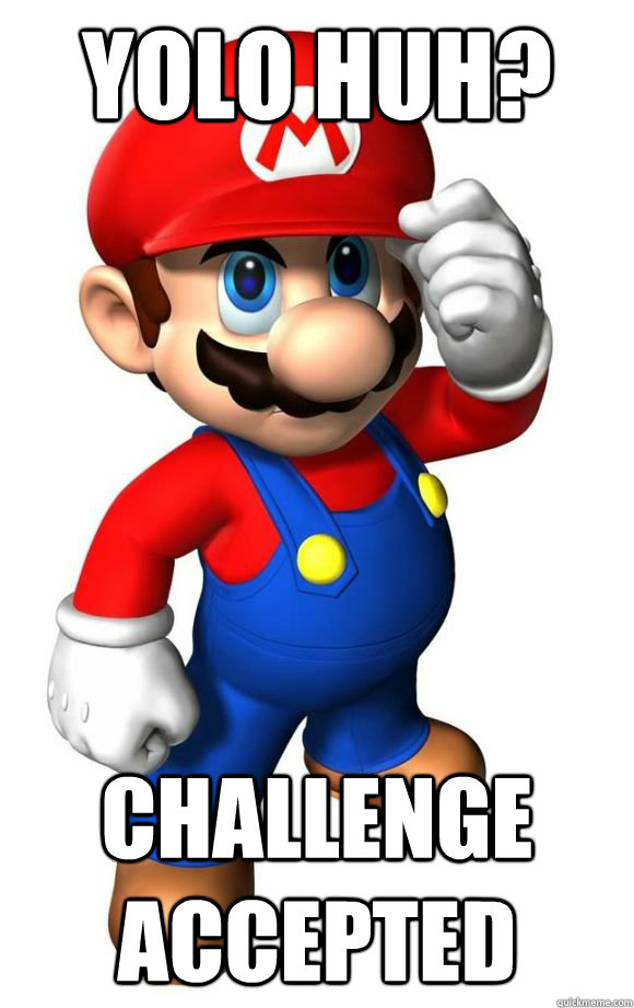 Yolo huh? Challenge Accepted - Yolo huh? Challenge Accepted  Challange Mario