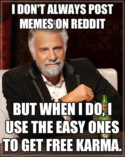 I don't always post memes on reddit but when i do, i use the easy ones to get free karma.  The Most Interesting Man In The World