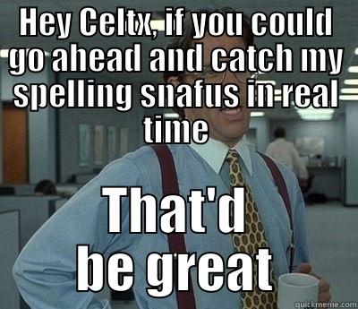 Yeah Celtx, if you could go ahead and catch my spelling snafus in real time - HEY CELTX, IF YOU COULD GO AHEAD AND CATCH MY SPELLING SNAFUS IN REAL TIME THAT'D BE GREAT Bill Lumbergh