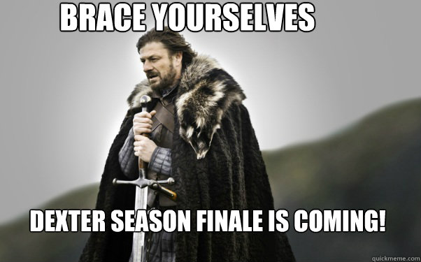 BRACE YOURSELVES Dexter Season Finale is coming!  Ned Stark