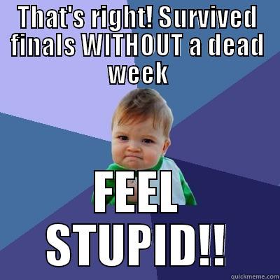 THAT'S RIGHT! SURVIVED FINALS WITHOUT A DEAD WEEK FEEL STUPID!! Success Kid