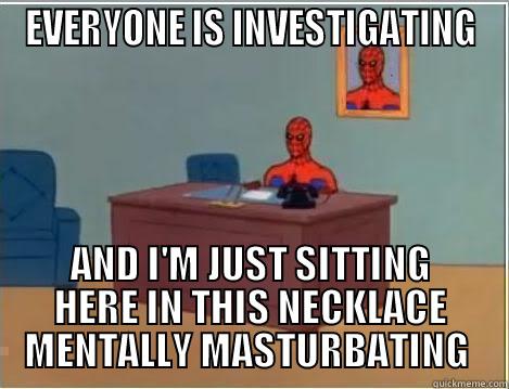 EVERYONE IS INVESTIGATING AND I'M JUST SITTING HERE IN THIS NECKLACE MENTALLY MASTURBATING  Spiderman Desk