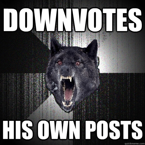 Downvotes his own posts - Downvotes his own posts  Insanity Wolf