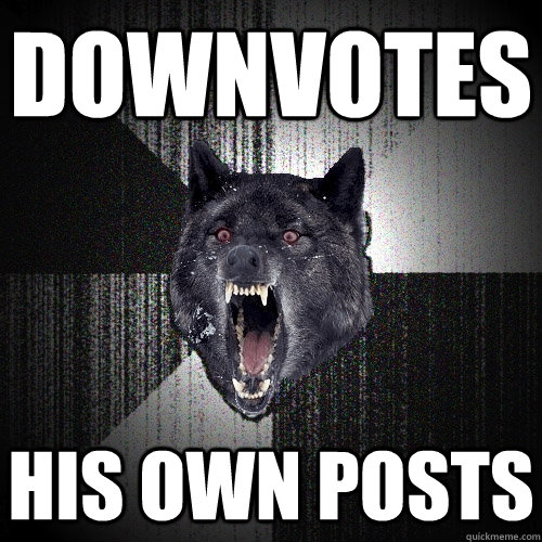 Downvotes his own posts  Insanity Wolf