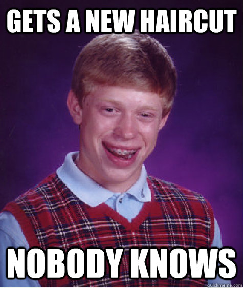 gets a new haircut nobody knows  Bad Luck Brian