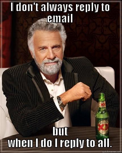 I DON'T ALWAYS REPLY TO EMAIL BUT WHEN I DO I REPLY TO ALL. The Most Interesting Man In The World