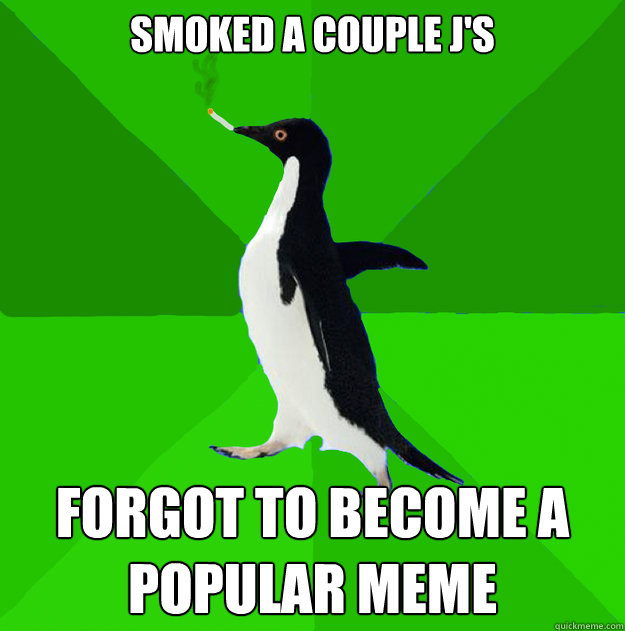 Smoked a couple j's forgot to become a popular meme - Smoked a couple j's forgot to become a popular meme  Stoner Penguin