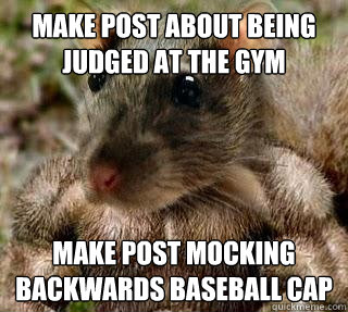 Make post about being judged at the gym Make post mocking backwards baseball cap - Make post about being judged at the gym Make post mocking backwards baseball cap  GYM RAT