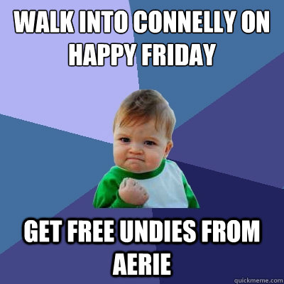 walk into connelly on happy friday get free undies from aerie   Success Kid