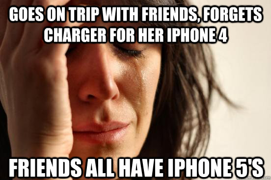 Goes on trip with friends, forgets charger for her iPhone 4 Friends all have iPhone 5's  First World Problems
